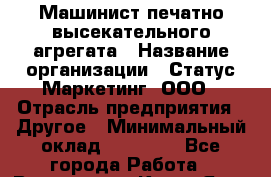 Машинист печатно-высекательного агрегата › Название организации ­ Статус-Маркетинг, ООО › Отрасль предприятия ­ Другое › Минимальный оклад ­ 30 000 - Все города Работа » Вакансии   . Крым,Ялта